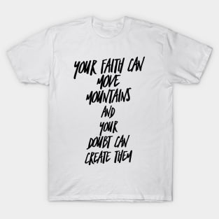 your faith can move mountains and your doubt can create them T-Shirt